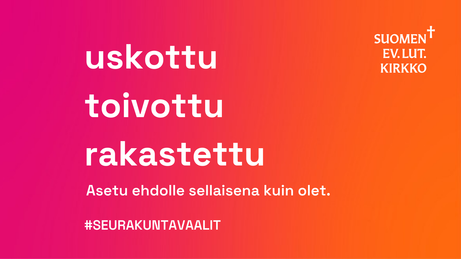 Uskottu, toivottu, rakastettu. Vaalien pääviesti. Asetu ehdolle sellaisena kuin olet.